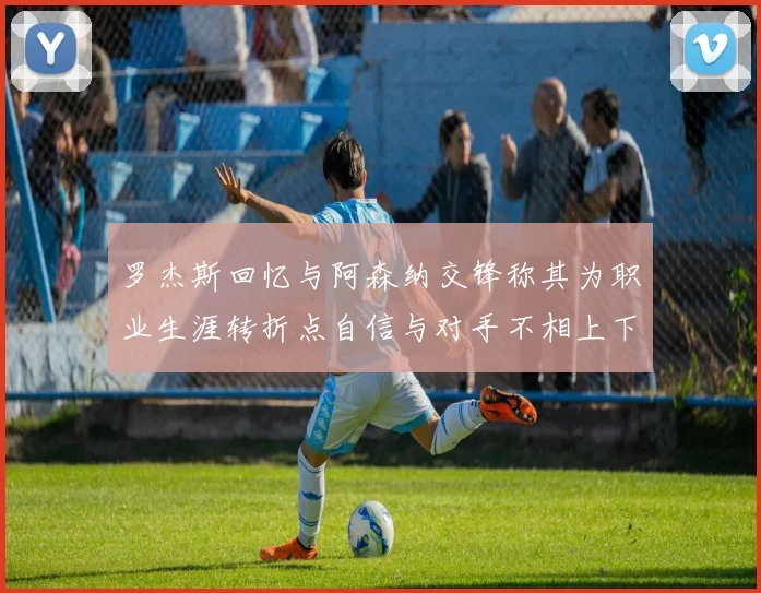 罗杰斯回忆与阿森纳交锋称其为职业生涯转折点自信与对手不相上下