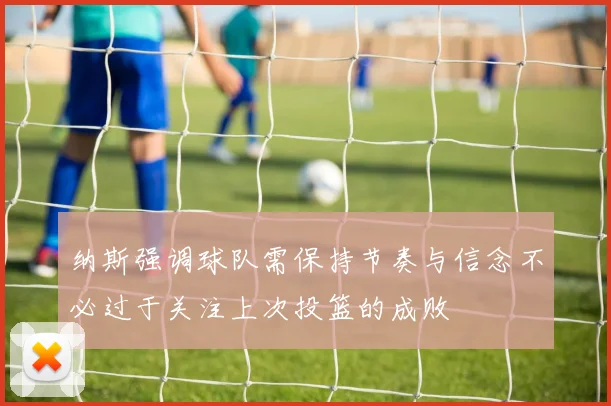 纳斯强调球队需保持节奏与信念不必过于关注上次投篮的成败