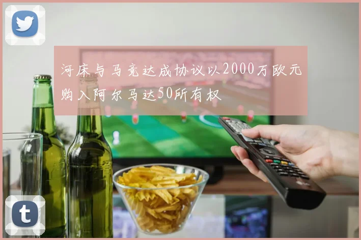 河床与马竞达成协议以2000万欧元购入阿尔马达50所有权