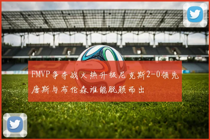 FMVP争夺战火热升级尼克斯2-0领先唐斯与布伦森谁能脱颖而出