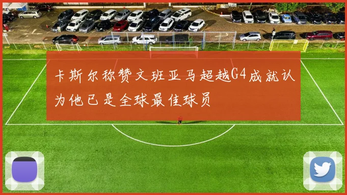 卡斯尔称赞文班亚马超越G4成就认为他已是全球最佳球员