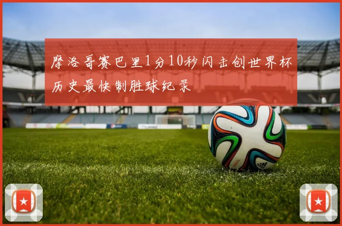摩洛哥赛巴里1分10秒闪击创世界杯历史最快制胜球纪录