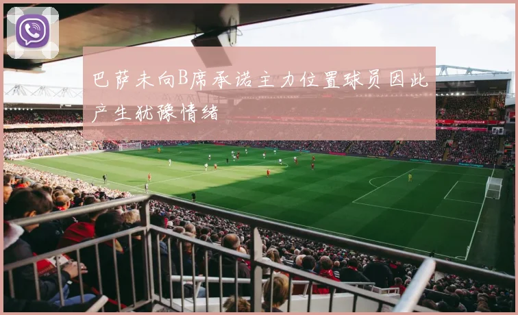 巴萨未向B席承诺主力位置球员因此产生犹豫情绪