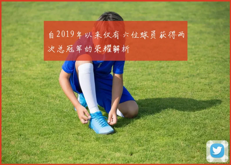 自2019年以来仅有六位球员获得两次总冠军的荣耀解析