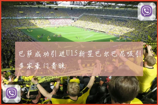 巴萨成功引进U15新星巴尔巴尼吸引多家豪门青睐