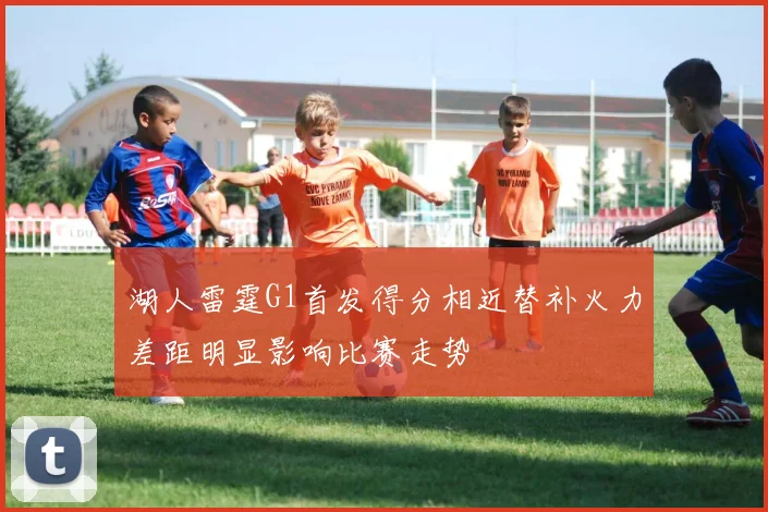 湖人雷霆G1首发得分相近替补火力差距明显影响比赛走势